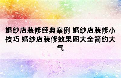 婚纱店装修经典案例 婚纱店装修小技巧 婚纱店装修效果图大全简约大气